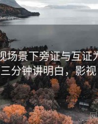 香蕉影视场景下旁证与互证为什么常见：三分钟讲明白，影视 香蕉
