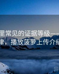 菠萝TV里常见的证据等级——传播规律，播放菠萝上传介绍