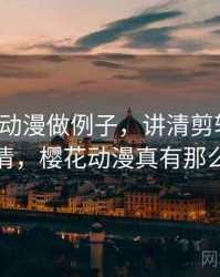 用樱花动漫做例子，讲清剪辑误导：一页讲清，樱花动漫真有那么好用吗