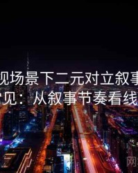 香蕉影视场景下二元对立叙事为什么常见：从叙事节奏看线索