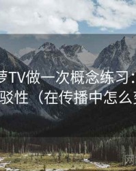 围绕菠萝TV做一次概念练习：主题是可反驳性（在传播中怎么变化）