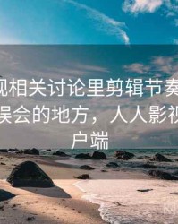 人人影视相关讨论里剪辑节奏的影子：最容易误会的地方，人人影视官方客户端