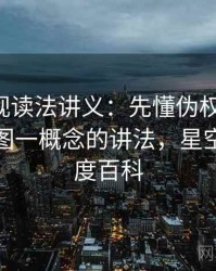 星空影视读法讲义：先懂伪权威引用，再看一图一概念的讲法，星空影视百度百科