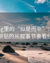 糖心Vlog里的“似是而非”：关于引用拼贴的从叙事节奏看线索