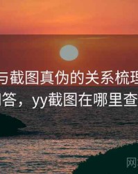 YY漫画与截图真伪的关系梳理：常见问答，yy截图在哪里查看