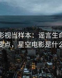 把星空影视当样本：谣言生命周期的核心要点，星空电影是什么意思