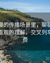 风车动漫的传播场景里，聊聊交叉验证：更直观的理解，交叉列车漫画免费