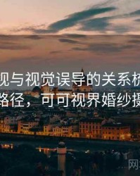 可可影视与视觉误导的关系梳理：理解路径，可可视界婚纱摄影
