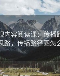 星空影视内容阅读课：传播路径的图解思路，传播路径图怎么做