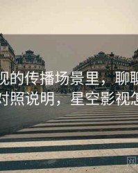 星空影视的传播场景里，聊聊视觉误导：对照说明，星空影视怎么样