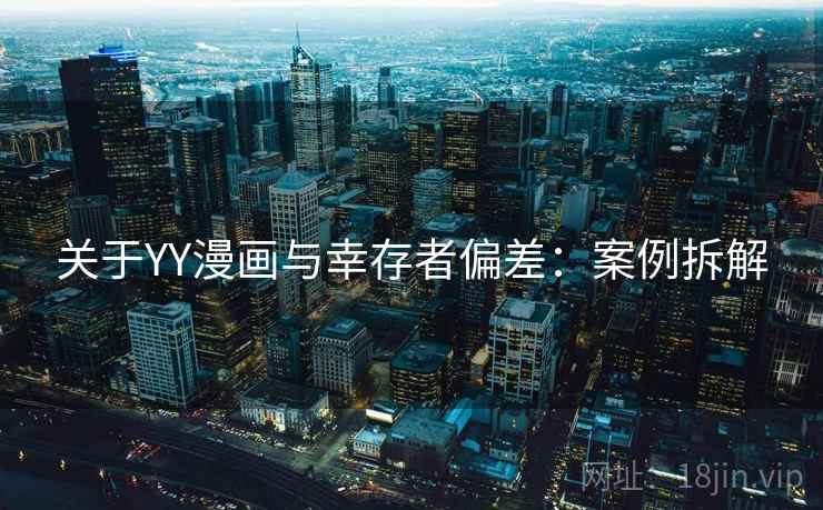 关于YY漫画与幸存者偏差:案例拆解 关于YY漫画与幸存者偏差:案例拆解