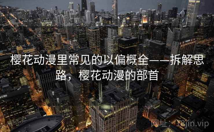 樱花动漫里常见的以偏概全——拆解思路，樱花动漫的部首