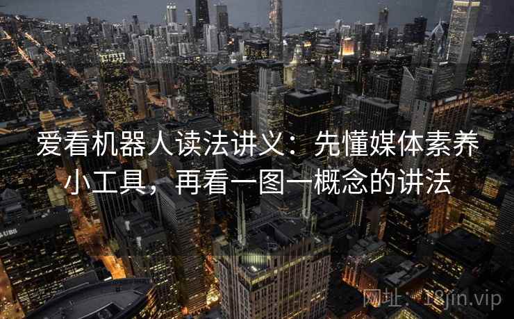爱看机器人读法讲义：先懂媒体素养小工具，再看一图一概念的讲法