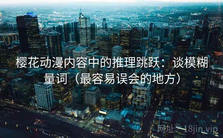 樱花动漫内容中的推理跳跃：谈模糊量词（最容易误会的地方）