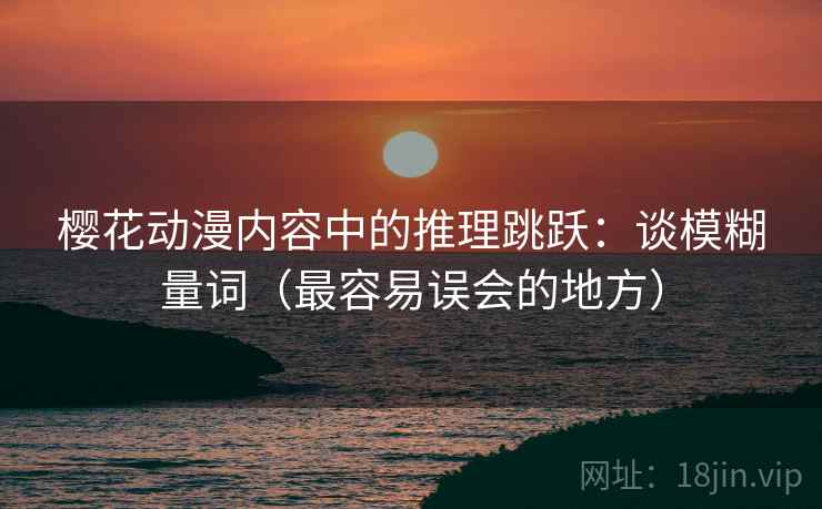 樱花动漫内容中的推理跳跃：谈模糊量词（最容易误会的地方）