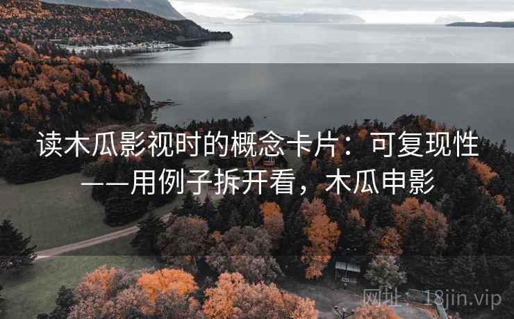 读木瓜影视时的概念卡片：可复现性——用例子拆开看，木瓜申影