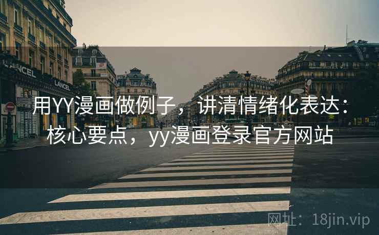 用YY漫画做例子，讲清情绪化表达：核心要点，yy漫画登录官方网站