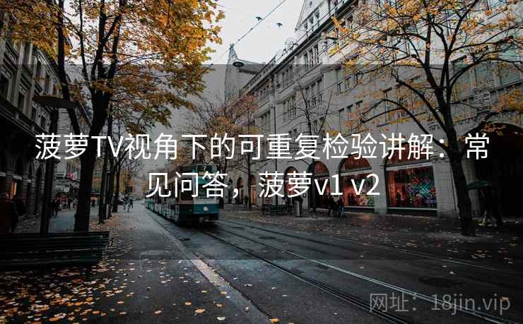 菠萝TV视角下的可重复检验讲解:常见问答,菠萝v1 v2 菠萝TV视角下的可重复检验讲解:常见问答,菠萝v1 v2