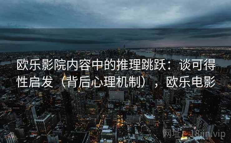 欧乐影院内容中的推理跳跃:谈可得性启发(背后心理机制),欧乐电影 欧乐影院内容中的推理跳跃:谈可得性启发(背后心理机制),欧乐电影