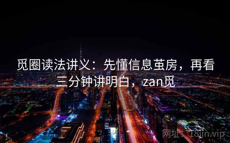 觅圈读法讲义:先懂信息茧房,再看三分钟讲明白,zan觅 觅圈读法讲义:先懂信息茧房,再看三分钟讲明白,zan觅
