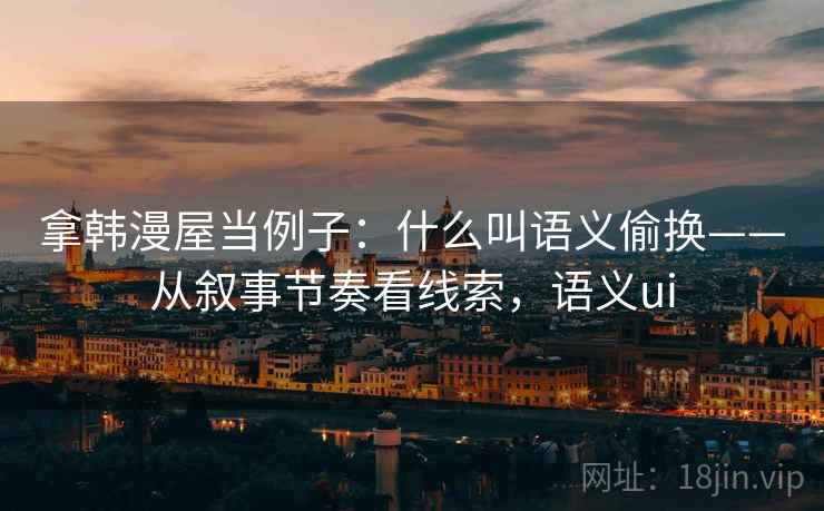 拿韩漫屋当例子:什么叫语义偷换——从叙事节奏看线索,语义ui 拿韩漫屋当例子:什么叫语义偷换——从叙事节奏看线索,语义ui