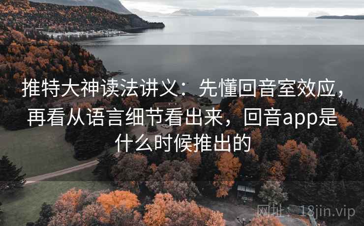 推特大神读法讲义:先懂回音室效应,再看从语言细节看出来,回音app是什么时候推出的 推特大神读法讲义:先懂回音室效应,再看从语言细节看出来,回音app是什么时候推出的
