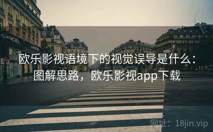 欧乐影视语境下的视觉误导是什么:图解思路,欧乐影视app下载 欧乐影视语境下的视觉误导是什么:图解思路,欧乐影视app下载