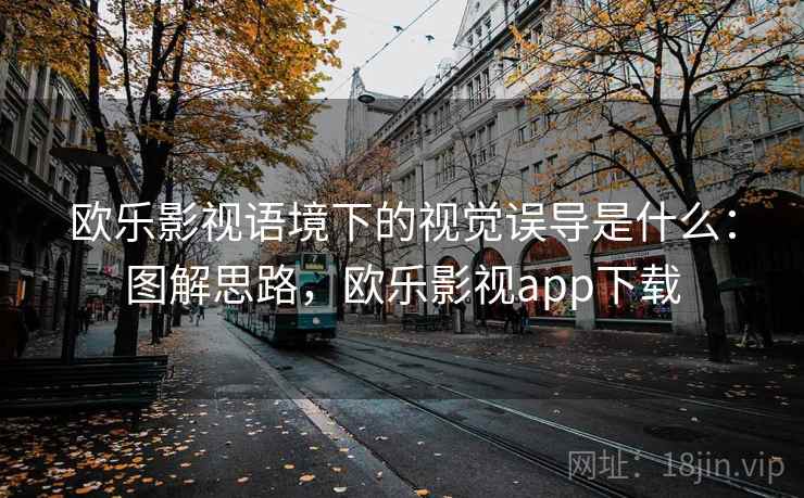 欧乐影视语境下的视觉误导是什么:图解思路,欧乐影视app下载 欧乐影视语境下的视觉误导是什么:图解思路,欧乐影视app下载