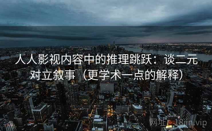 人人影视内容中的推理跳跃:谈二元对立叙事(更学术一点的解释) 人人影视内容中的推理跳跃:谈二元对立叙事(更学术一点的解释)
