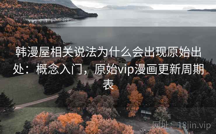 韩漫屋相关说法为什么会出现原始出处：概念入门，原始vip漫画更新周期表