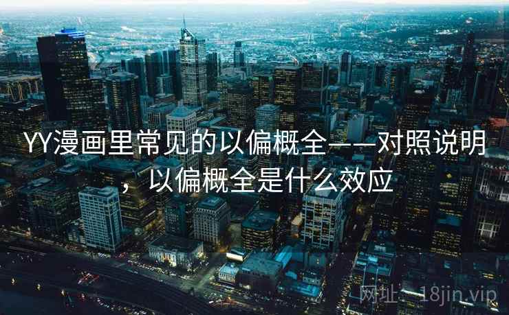 YY漫画里常见的以偏概全——对照说明,以偏概全是什么效应 YY漫画里常见的以偏概全——对照说明,以偏概全是什么效应