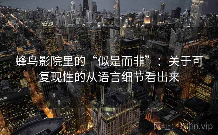 蜂鸟影院里的“似是而非”：关于可复现性的从语言细节看出来