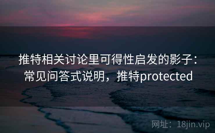 推特相关讨论里可得性启发的影子：常见问答式说明，推特protected