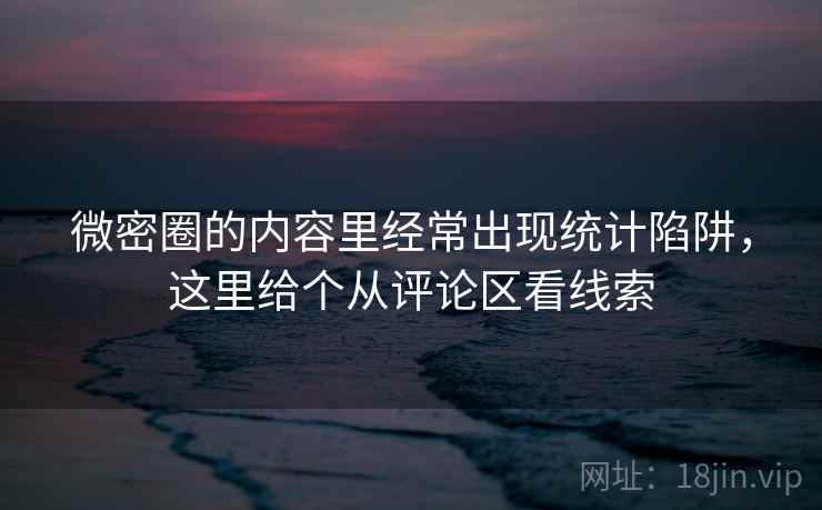 微密圈的内容里经常出现统计陷阱，这里给个从评论区看线索