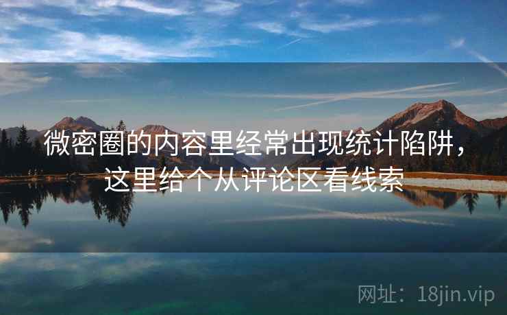 微密圈的内容里经常出现统计陷阱，这里给个从评论区看线索