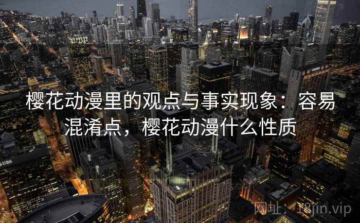 樱花动漫里的观点与事实现象：容易混淆点，樱花动漫什么性质