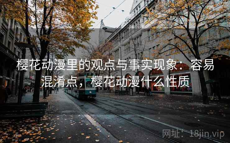 樱花动漫里的观点与事实现象：容易混淆点，樱花动漫什么性质