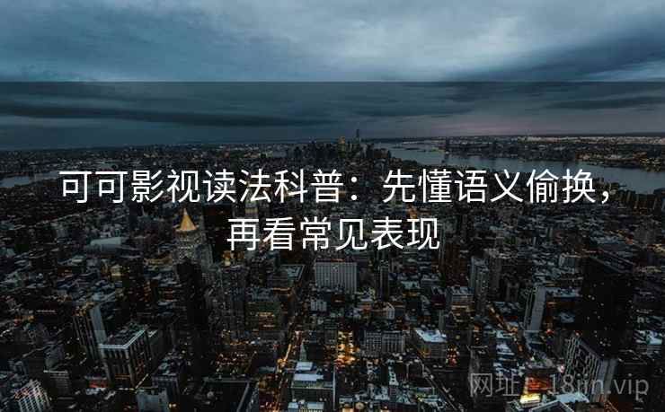 可可影视读法科普：先懂语义偷换，再看常见表现