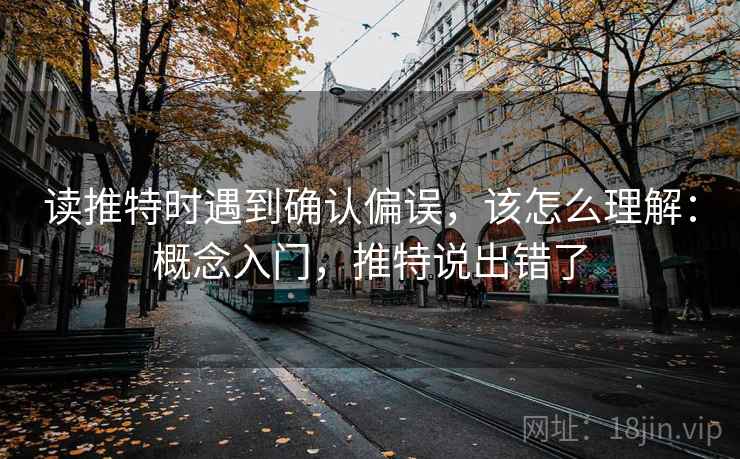 读推特时遇到确认偏误,该怎么理解:概念入门,推特说出错了 读推特时遇到确认偏误,该怎么理解:概念入门,推特说出错了