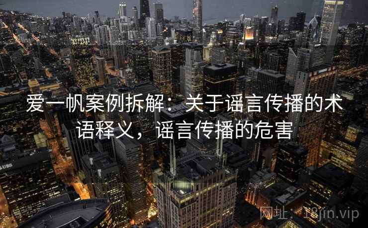 爱一帆案例拆解：关于谣言传播的术语释义，谣言传播的危害