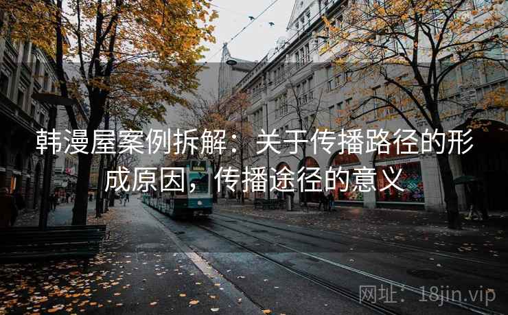 韩漫屋案例拆解：关于传播路径的形成原因，传播途径的意义
