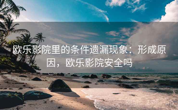 欧乐影院里的条件遗漏现象：形成原因，欧乐影院安全吗