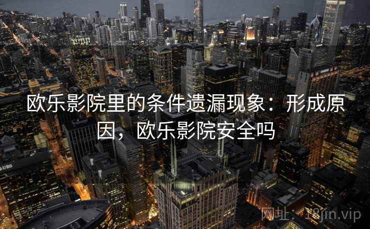 欧乐影院里的条件遗漏现象：形成原因，欧乐影院安全吗