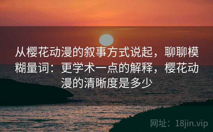 从樱花动漫的叙事方式说起，聊聊模糊量词：更学术一点的解释，樱花动漫的清晰度是多少