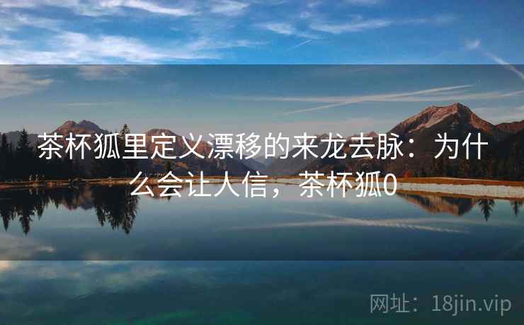 茶杯狐里定义漂移的来龙去脉：为什么会让人信，茶杯狐0