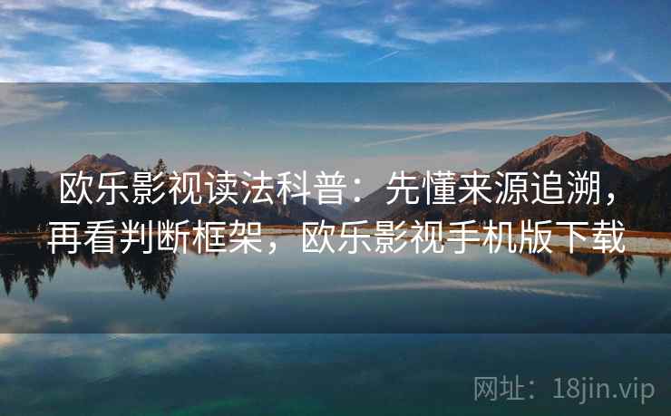 欧乐影视读法科普：先懂来源追溯，再看判断框架，欧乐影视手机版下载