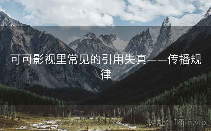 可可影视里常见的引用失真——传播规律