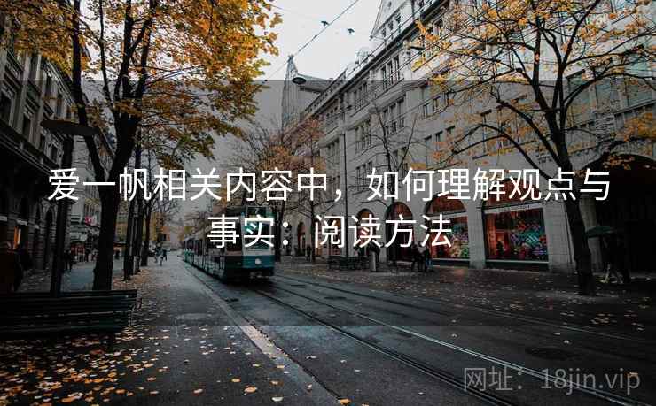 爱一帆相关内容中，如何理解观点与事实：阅读方法