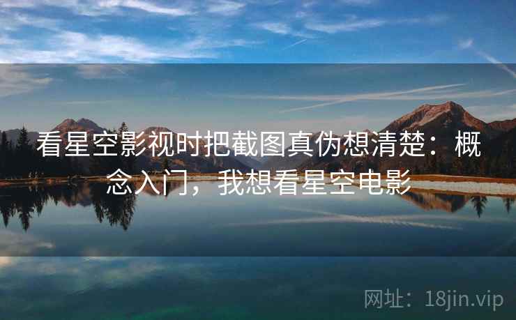 看星空影视时把截图真伪想清楚：概念入门，我想看星空电影