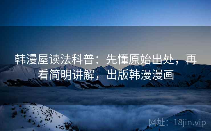 韩漫屋读法科普：先懂原始出处，再看简明讲解，出版韩漫漫画